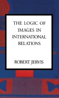 The Logic of Images in International Relations by Robert Jervis