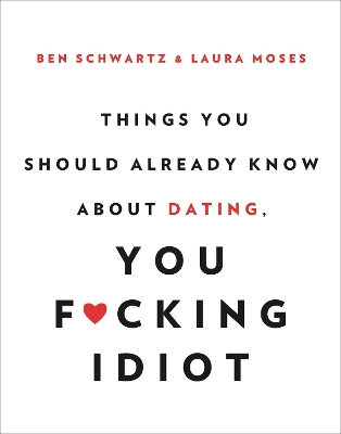 Things You Should Already Know About Dating, You F*cking Idiot by Ben Schwartz
