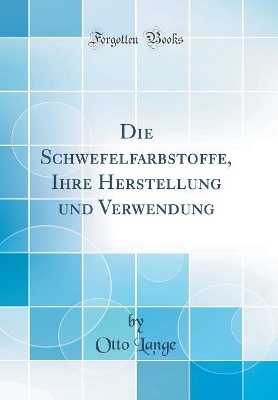 Die Schwefelfarbstoffe, Ihre Herstellung Und Verwendung (Classic Reprint) book