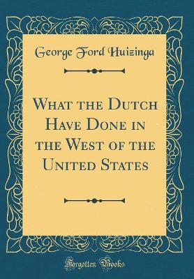 What the Dutch Have Done in the West of the United States (Classic Reprint) book