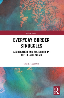 Everyday Border Struggles: Segregation and Solidarity in the UK and Calais by Thom Tyerman