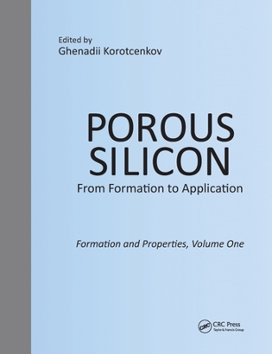 Porous Silicon: From Formation to Application: Formation and Properties, Volume One by Ghenadii Korotcenkov