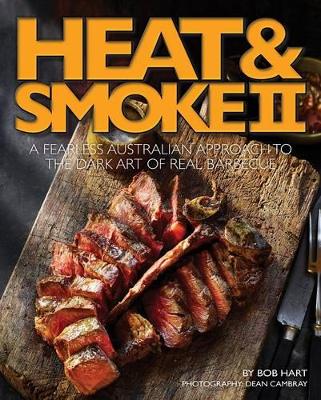 Heat and Smoke II: A Fearless Australian Approach to the Dark Art of Real Barbecue by Bob Hart