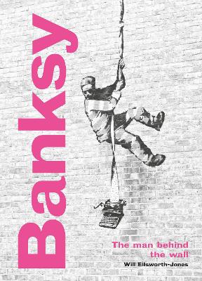 Banksy: The Man behind the Wall: Revised and Illustrated Edition by Will Ellsworth-Jones