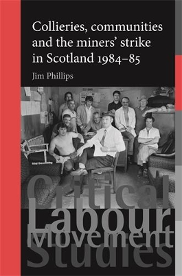 Collieries, Communities and the Miners' Strike in Scotland, 1984-85 by Jim Phillips