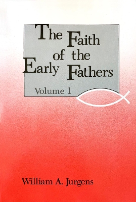 The Faith of the Early Fathers by William A. Jurgens