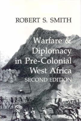 Warfare and Diplomacy in Pre-colonial West Africa by Robert S. Smith