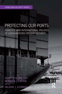 Protecting Our Ports: Domestic and International Politics of Containerized Freight Security by Suzette R. Grillot