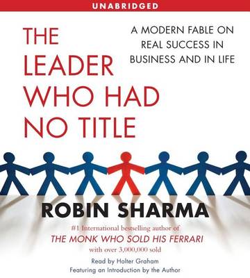 The The Leader Who Had No Title: A Modern Fable on Real Success in Business and in Life by Robin Sharma