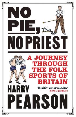 No Pie, No Priest: A Journey through the Folk Sports of Britain by Harry Pearson