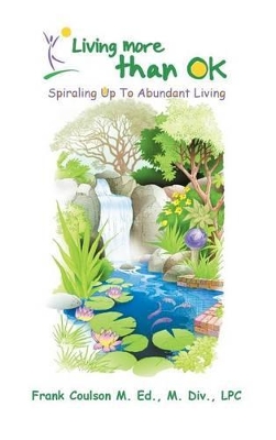 Living More Than OK: Spiraling Up To Abundant Living by Frank Coulson M. Ed M. DIV Lpc