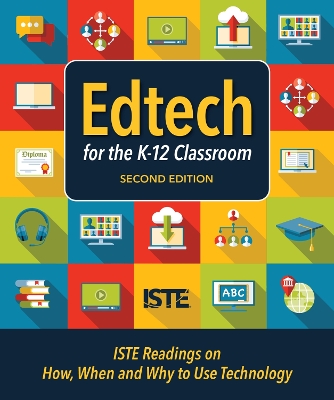 Edtech for the K-12 Classroom: ISTE Readings on How, When and Why to Use Technology book