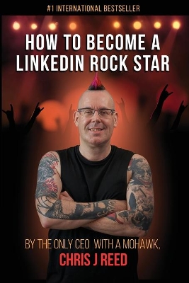 How to Become a LinkedIn Rock Star: By the Only CEO with a Mohawk, Chris J Reed book