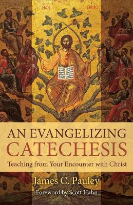 An Evangelizing Catechesis: Teaching from Your Encounter with Christ book