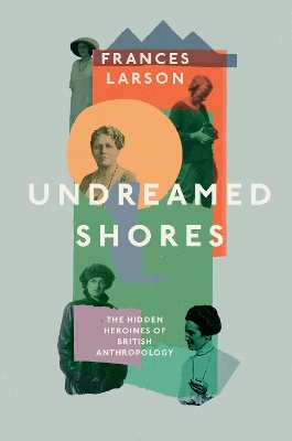Undreamed Shores: The Hidden Heroines of British Anthropology book