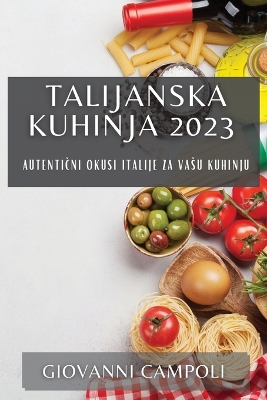 Talijanska kuhinja 2023: Autentični okusi Italije za vasu kuhinju book