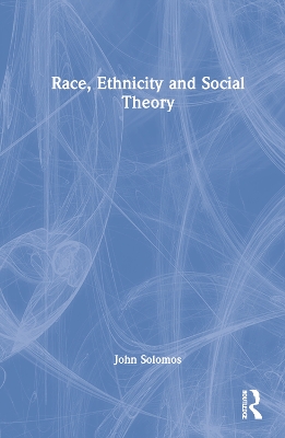 Race, Ethnicity and Social Theory by John Solomos