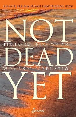 Not Dead Yet: Feminism, Passion and Women’s Liberation book