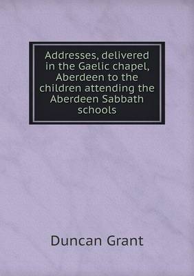 Addresses, delivered in the Gaelic chapel, Aberdeen to the children attending the Aberdeen Sabbath schools book