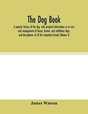 The dog book: a popular history of the dog, with practical information as to care and management of house, kennel, and exhibition dogs; and descriptions of all the important breeds (Volume I) book