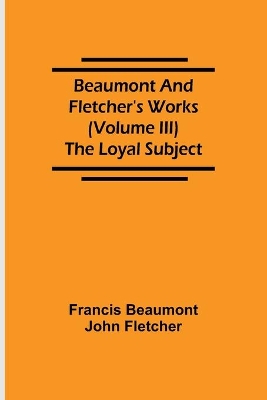 Beaumont and Fletcher's Works (Volume III) The Loyal Subject book