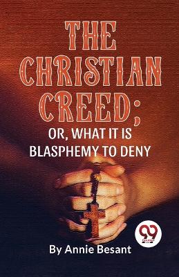 The Christian Creed; or, What it is Blasphemy to Deny by Annie Besant