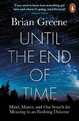 Until the End of Time: Mind, Matter, and Our Search for Meaning in an Evolving Universe by Brian Greene