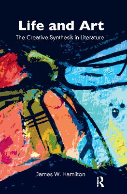 Life and Art: The Creative Synthesis in Literature by James W. Hamilton