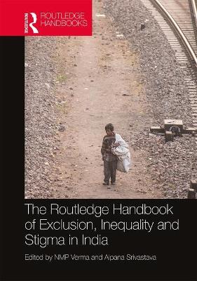 The Routledge Handbook of Exclusion, Inequality and Stigma in India by NMP Verma