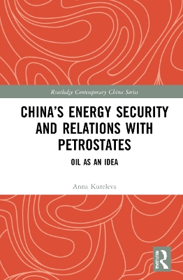 China’s Energy Security and Relations With Petrostates: Oil as an Idea by Anna Kuteleva