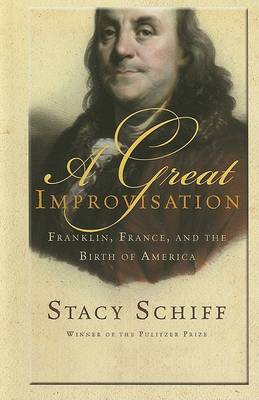 A A Great Improvisation: Franklin, France, and the Birth of America by Stacy Schiff