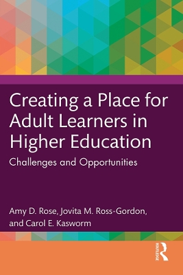 Creating a Place for Adult Learners in Higher Education: Challenges and Opportunities by Amy D. Rose