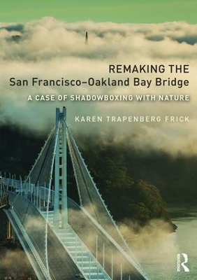 Remaking the San Francisco-Oakland Bay Bridge by Karen Trapenberg Frick