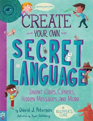 Create Your Own Secret Language: Invent Codes, Ciphers, Hidden Messages, and More book