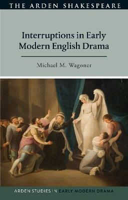 Interruptions in Early Modern English Drama by Michael M. Wagoner