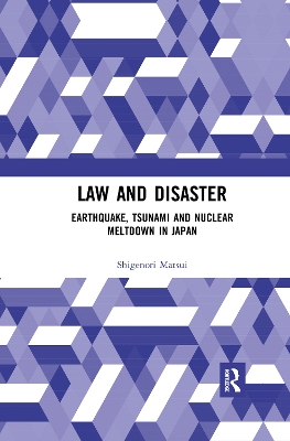 Law and Disaster: Earthquake, Tsunami and Nuclear Meltdown in Japan by Shigenori Matsui