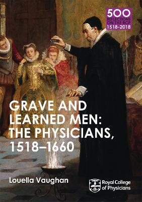 Grave and Learned Men: The Physicians, 1518-1660 by Louella Vaughan