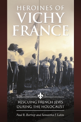 Heroines of Vichy France: Rescuing French Jews during the Holocaust book