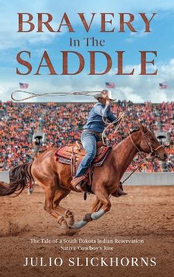 Bravery in the Saddle: The Tale of a South Dakota Indian Reservation Native Cowboy's Rise book