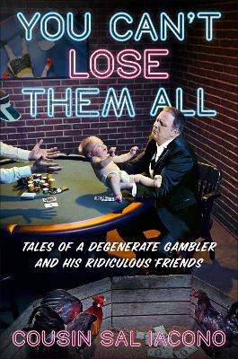 You Can't Lose Them All: Tales of a Degenerate Gambler and His Ridiculous Friends by Sal Iacono