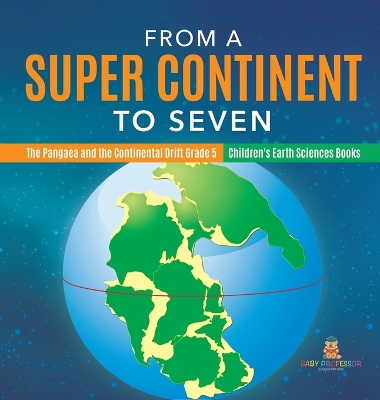 From a Super Continent to Seven The Pangaea and the Continental Drift Grade 5 Children's Earth Sciences Books book