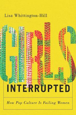 Girls, Interrupted: How Pop Culture Is Failing Women book