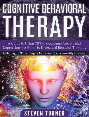 Cognitive Behavioral Therapy: A Guide to Using CBT to Overcome Anxiety and Depression + A Guide to Dialectical Behavior Therapy, Including DBT Techniques for Borderline Personality Disorder book