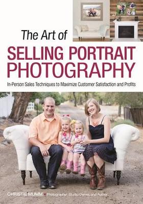 Art of Selling Portrait Photography: In-Person Sales Techniques to Maximize Customer Satisfaction and Profits book