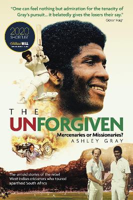 The Unforgiven: Missionaries or Mercenaries? The Untold Story of the Rebel West Indian Cricketers Who Toured Apartheid South Africa book