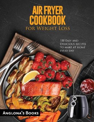 AIR FRYER COOKBOOK for Weight Loss: 100 Easy and Delicious recipes to make at home every day book