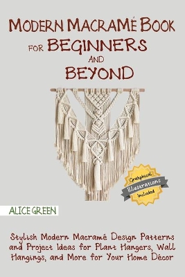 Modern Macramé Book for Beginners and Beyond: Stylish Modern Macramé Design Patterns and Project Ideas for Plant Hangers, Wall Hangings, and More for Your Home Décor...With Illustrations book