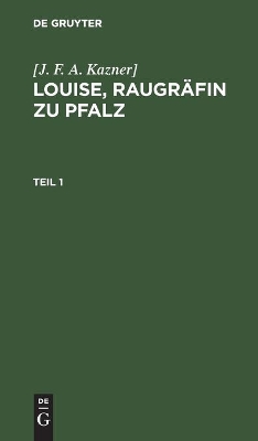 [J. F. A. Kazner]: Louise, Raugräfin Zu Pfalz. Teil 1 book