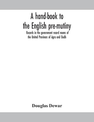 A hand-book to the English pre-mutiny records in the government record rooms of the United Provinces of Agra and Oudh book