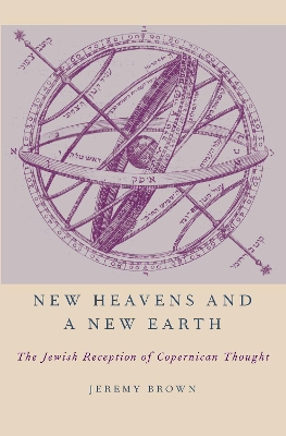 New Heavens and a New Earth: The Jewish Reception of Copernican Thought by Jeremy Brown